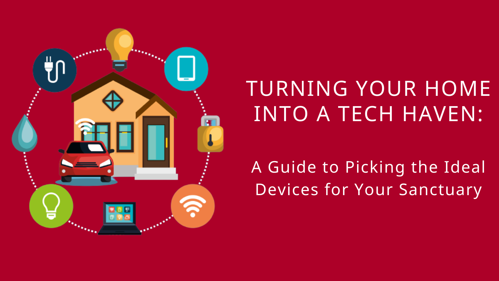 Turning Your Home into a Tech Haven: A Guide to Picking the Ideal Devices for Your Sanctuary